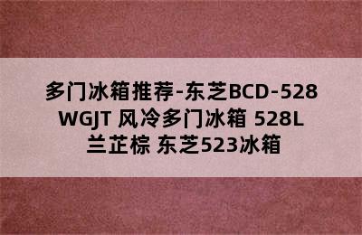 多门冰箱推荐-东芝BCD-528WGJT 风冷多门冰箱 528L 兰芷棕 东芝523冰箱